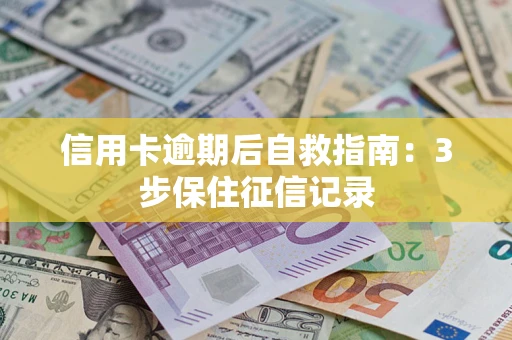 武汉信用卡逾期后自救指南：3步保住征信记录