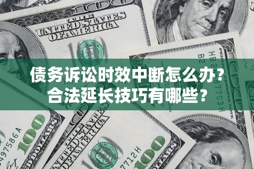 武汉债务诉讼时效中断怎么办？合法延长技巧有哪些？