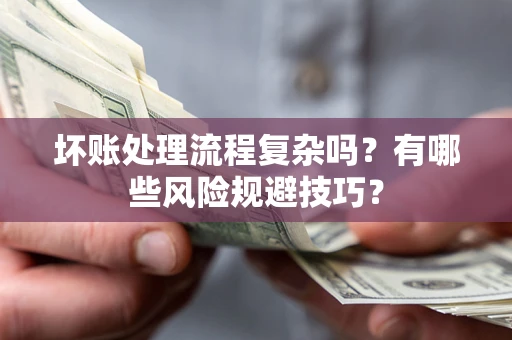 武汉坏账处理流程复杂吗？有哪些风险规避技巧？