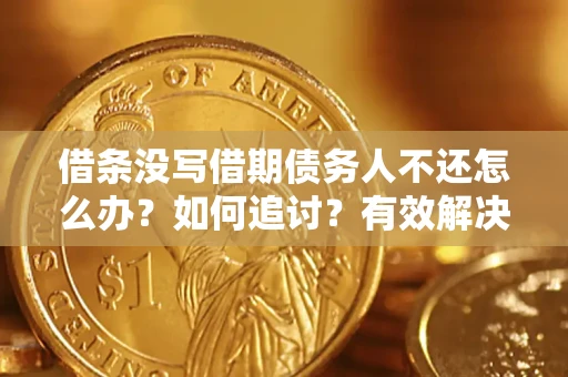 武汉借条没写借期债务人不还怎么办？如何追讨？有效解决方案！