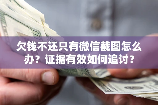 武汉欠钱不还只有微信截图怎么办？证据有效如何追讨？