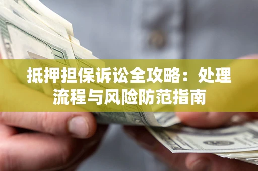 武汉抵押担保诉讼全攻略：处理流程与风险防范指南