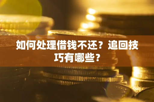 武汉如何处理借钱不还？追回技巧有哪些？