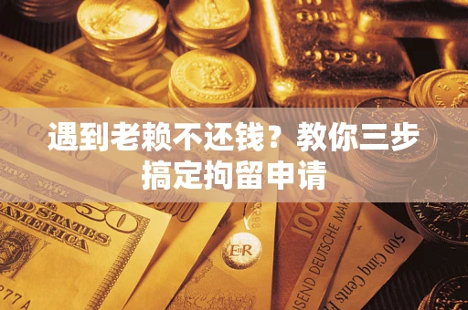 武汉遇到老赖不还钱？教你三步搞定拘留申请