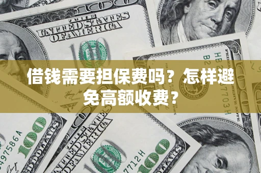 武汉借钱需要担保费吗？怎样避免高额收费？