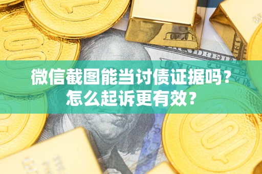 武汉微信截图能当讨债证据吗？怎么起诉更有效？
