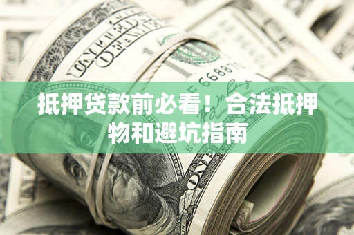 武汉抵押贷款前必看！合法抵押物和避坑指南