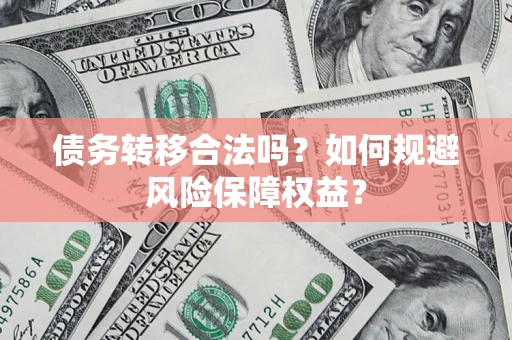 武汉债务转移合法吗？如何规避风险保障权益？