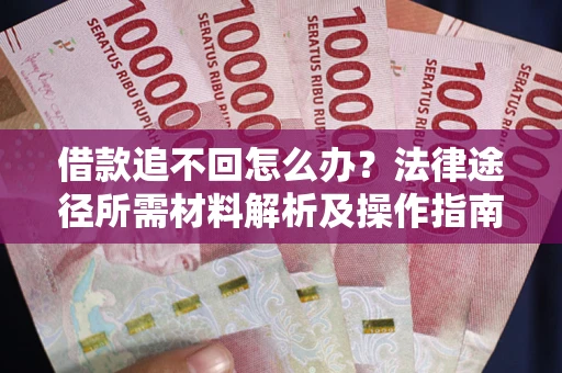武汉借款追不回怎么办?法律途径所需材料解析及操作指南 武汉借款追不回怎么办?法律途径所需材料解析及操作指南