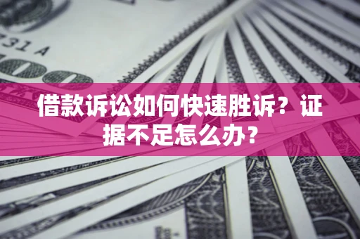 武汉借款诉讼如何快速胜诉？证据不足怎么办？