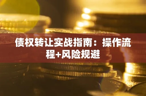 武汉债权转让实战指南：操作流程+风险规避