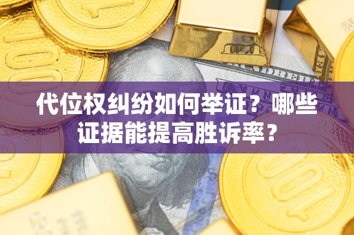 武汉代位权纠纷如何举证？哪些证据能提高胜诉率？