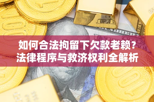 武汉如何合法拘留下欠款老赖？法律程序与救济权利全解析