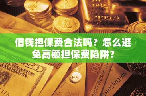 武汉借钱担保费合法吗？怎么避免高额担保费陷阱？