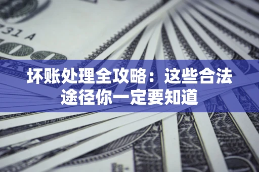 武汉坏账处理全攻略：这些合法途径你一定要知道