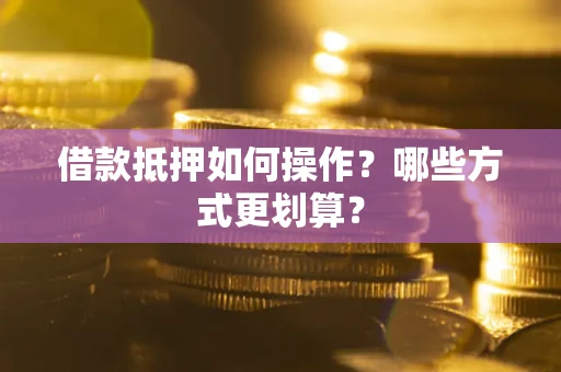 武汉借款抵押如何操作？哪些方式更划算？