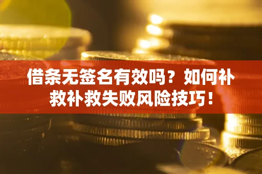 武汉借条无签名有效吗？如何补救补救失败风险技巧！