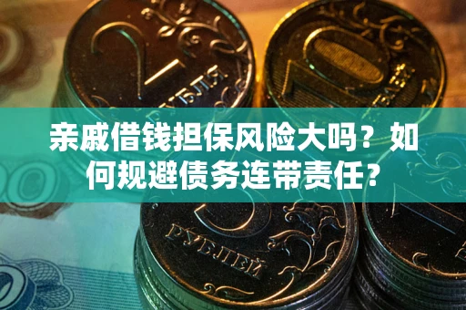 武汉亲戚借钱担保风险大吗？如何规避债务连带责任？